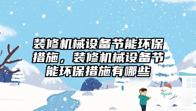 裝修機械設備節能環保措施，裝修機械設備節能環保措施有哪些