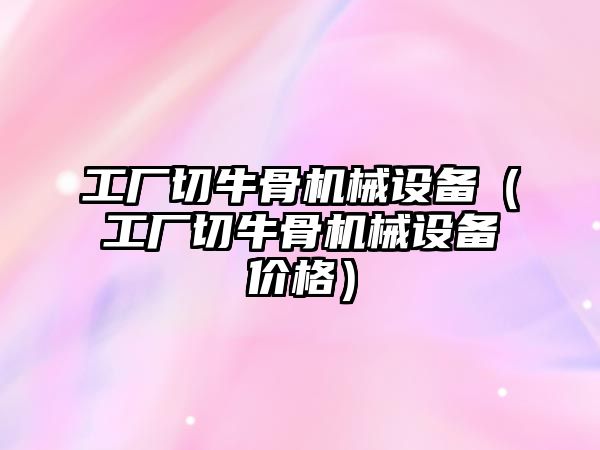 工廠切牛骨機械設備（工廠切牛骨機械設備價格）