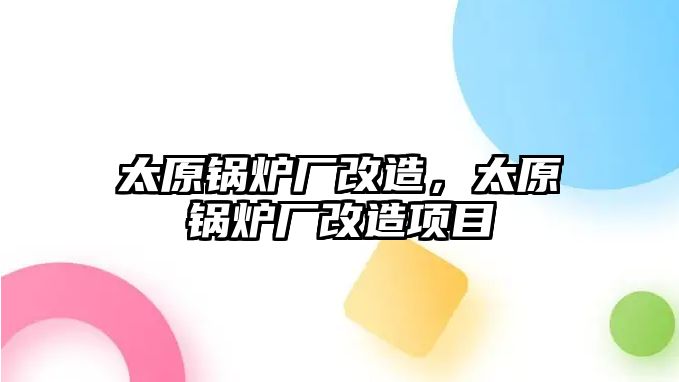 太原鍋爐廠改造，太原鍋爐廠改造項目