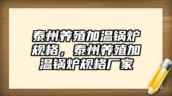 泰州養(yǎng)殖加溫鍋爐規(guī)格，泰州養(yǎng)殖加溫鍋爐規(guī)格廠家