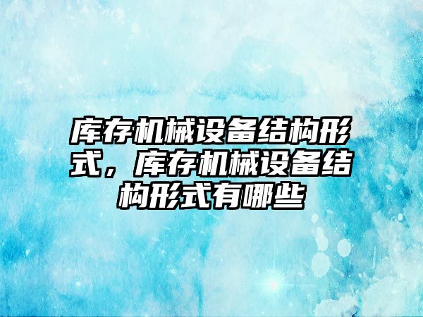 庫存機械設備結構形式，庫存機械設備結構形式有哪些