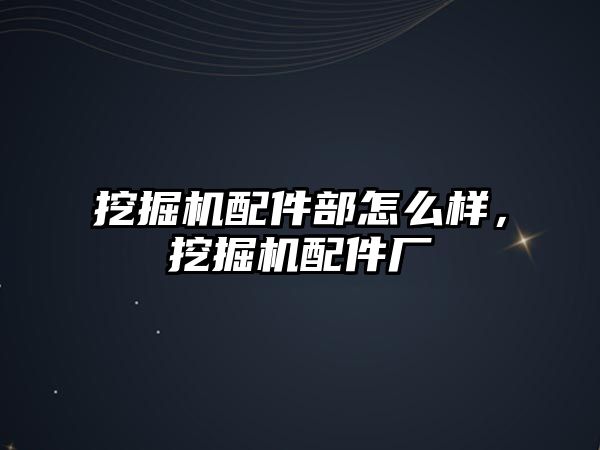 挖掘機配件部怎么樣，挖掘機配件廠