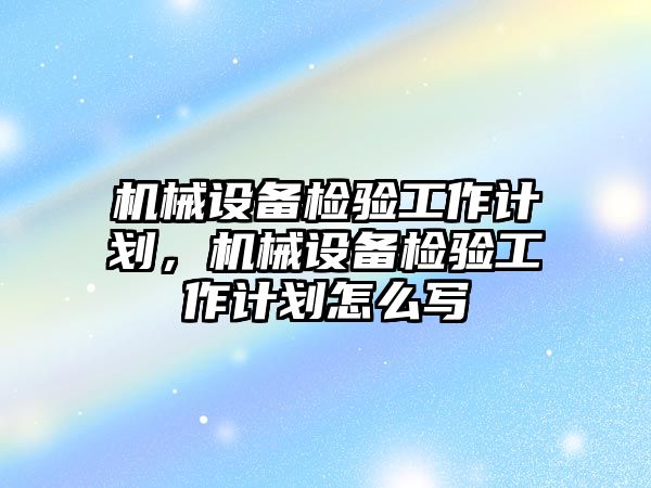 機械設備檢驗工作計劃，機械設備檢驗工作計劃怎么寫