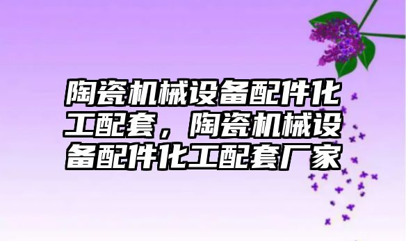 陶瓷機械設備配件化工配套，陶瓷機械設備配件化工配套廠家