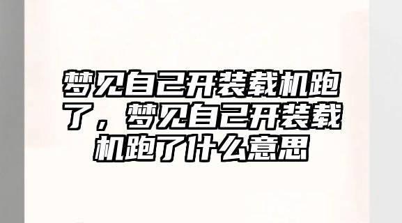 夢(mèng)見自己開裝載機(jī)跑了，夢(mèng)見自己開裝載機(jī)跑了什么意思