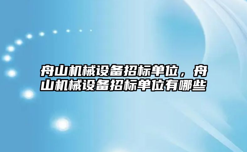 舟山機(jī)械設(shè)備招標(biāo)單位，舟山機(jī)械設(shè)備招標(biāo)單位有哪些