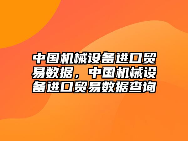 中國機械設備進口貿易數據，中國機械設備進口貿易數據查詢