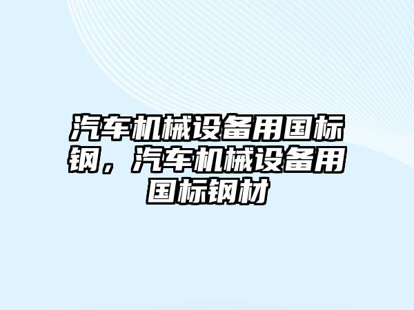 汽車機(jī)械設(shè)備用國標(biāo)鋼，汽車機(jī)械設(shè)備用國標(biāo)鋼材