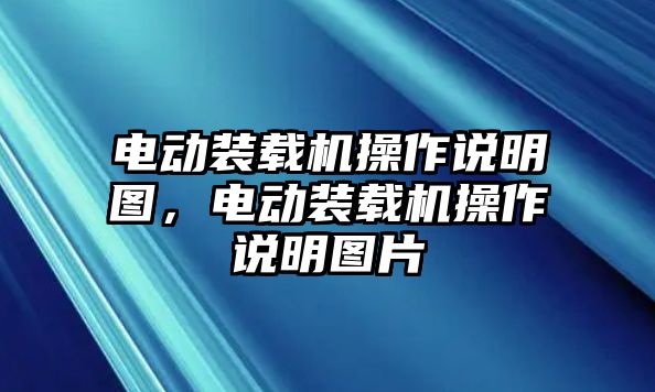 電動(dòng)裝載機(jī)操作說(shuō)明圖，電動(dòng)裝載機(jī)操作說(shuō)明圖片