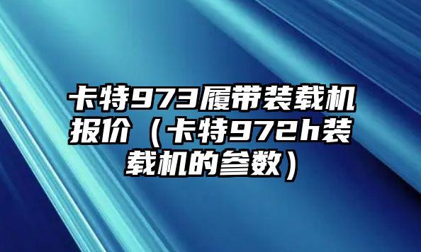 卡特973履帶裝載機(jī)報(bào)價（卡特972h裝載機(jī)的參數(shù)）