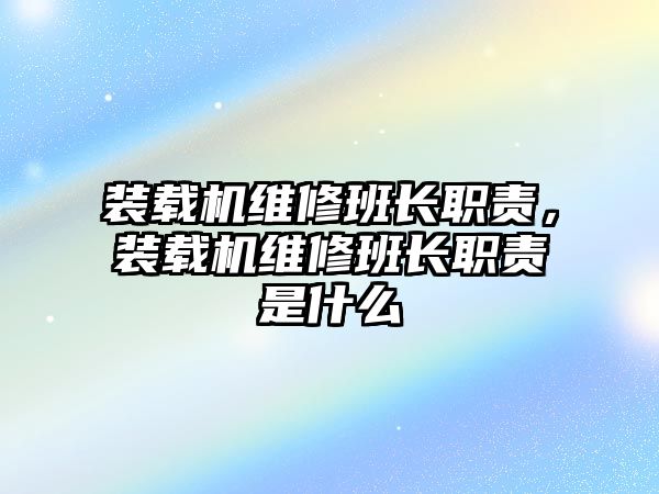 裝載機維修班長職責，裝載機維修班長職責是什么