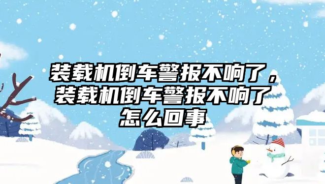 裝載機(jī)倒車警報不響了，裝載機(jī)倒車警報不響了怎么回事