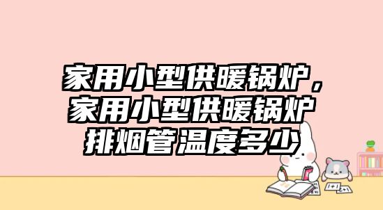 家用小型供暖鍋爐，家用小型供暖鍋爐排煙管溫度多少