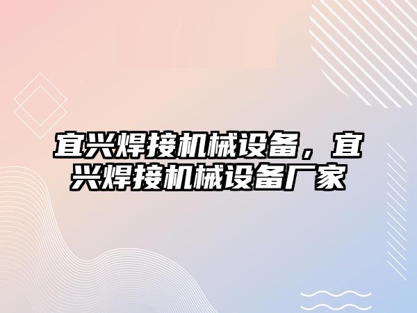 宜興焊接機(jī)械設(shè)備，宜興焊接機(jī)械設(shè)備廠家