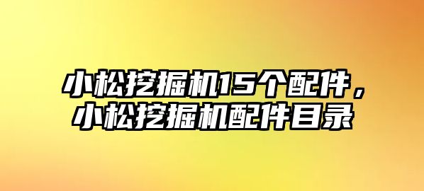 小松挖掘機15個配件，小松挖掘機配件目錄