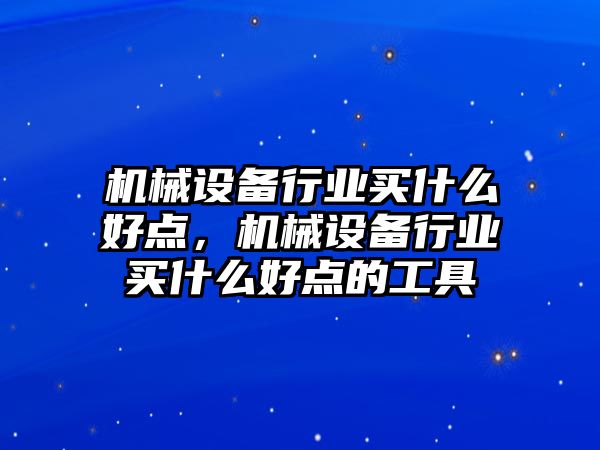 機械設備行業買什么好點，機械設備行業買什么好點的工具