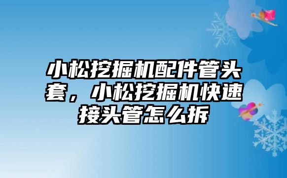 小松挖掘機配件管頭套，小松挖掘機快速接頭管怎么拆