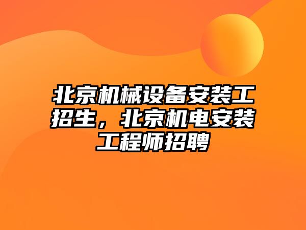 北京機械設備安裝工招生，北京機電安裝工程師招聘