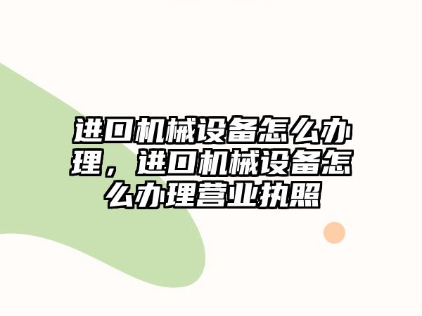 進口機械設備怎么辦理，進口機械設備怎么辦理營業執照