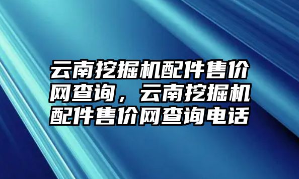 云南挖掘機配件售價網查詢，云南挖掘機配件售價網查詢電話