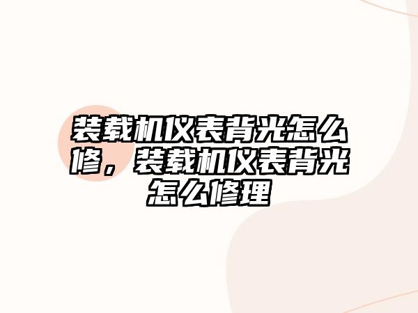 裝載機儀表背光怎么修，裝載機儀表背光怎么修理