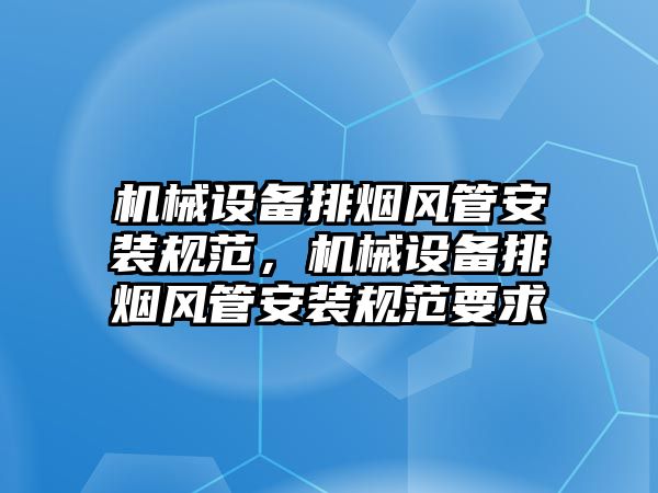 機械設備排煙風管安裝規范，機械設備排煙風管安裝規范要求