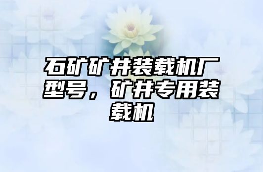 石礦礦井裝載機廠型號，礦井專用裝載機