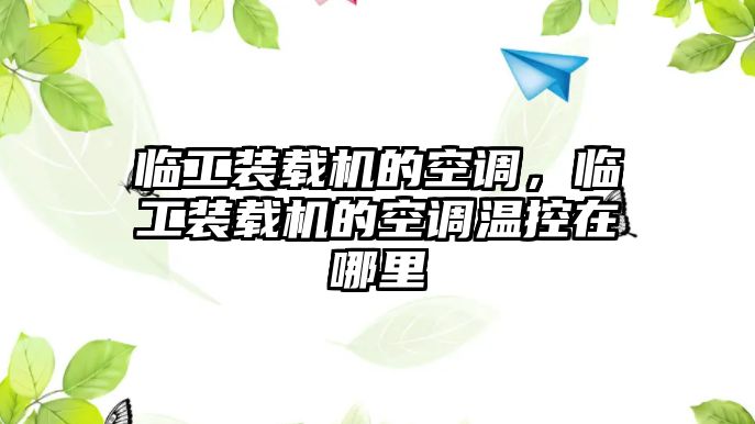 臨工裝載機的空調，臨工裝載機的空調溫控在哪里