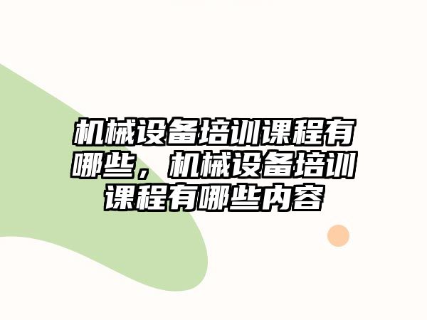 機械設備培訓課程有哪些，機械設備培訓課程有哪些內容