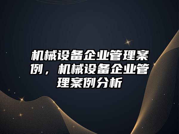 機械設備企業管理案例，機械設備企業管理案例分析