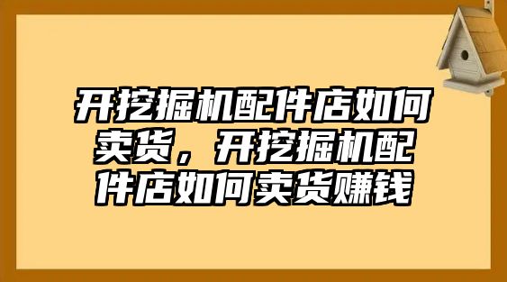 開挖掘機配件店如何賣貨，開挖掘機配件店如何賣貨賺錢