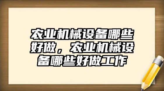 農業機械設備哪些好做，農業機械設備哪些好做工作