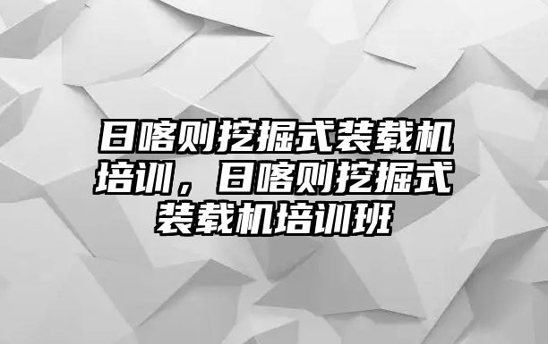 日喀則挖掘式裝載機培訓，日喀則挖掘式裝載機培訓班