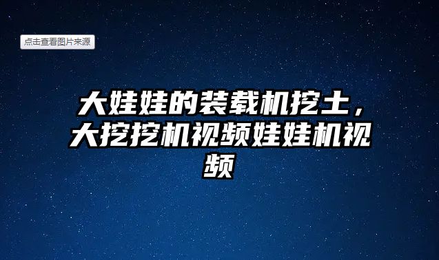 大娃娃的裝載機挖土，大挖挖機視頻娃娃機視頻