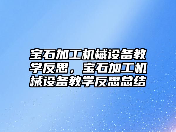 寶石加工機械設(shè)備教學(xué)反思，寶石加工機械設(shè)備教學(xué)反思總結(jié)