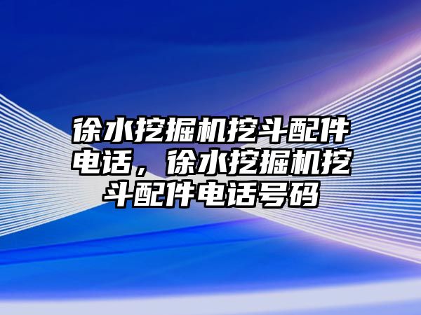 徐水挖掘機挖斗配件電話，徐水挖掘機挖斗配件電話號碼