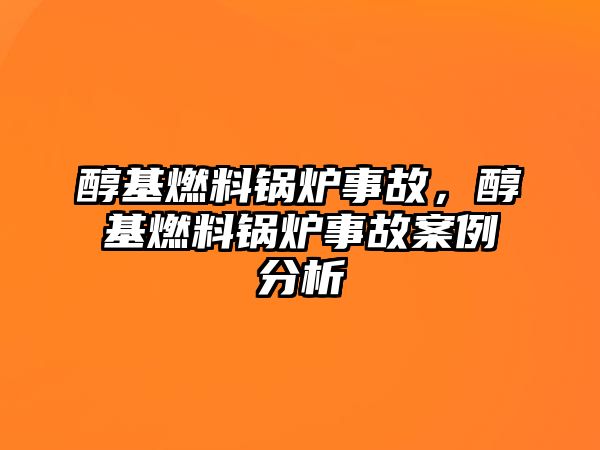 醇基燃料鍋爐事故，醇基燃料鍋爐事故案例分析