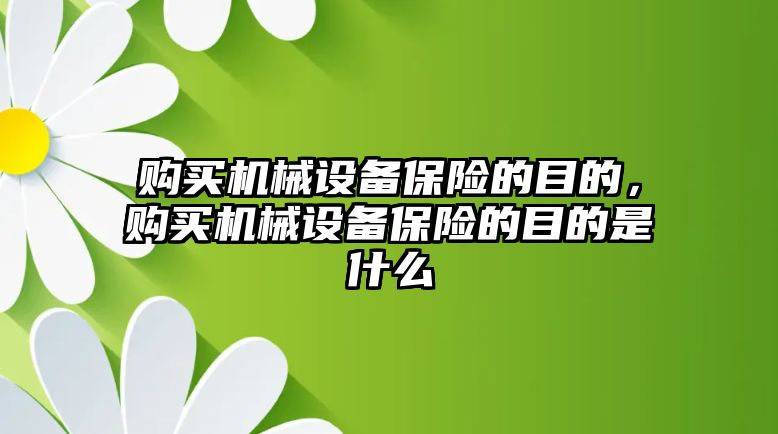 購買機(jī)械設(shè)備保險的目的，購買機(jī)械設(shè)備保險的目的是什么