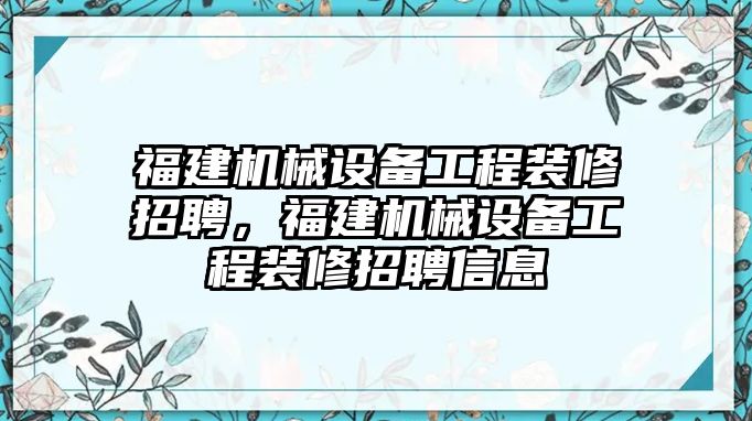 福建機(jī)械設(shè)備工程裝修招聘，福建機(jī)械設(shè)備工程裝修招聘信息