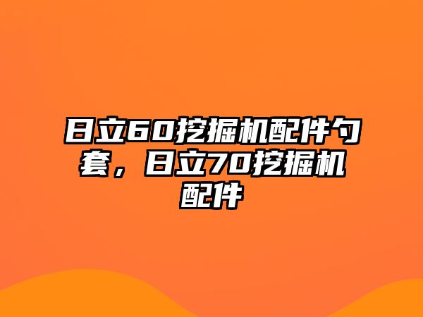 日立60挖掘機配件勺套，日立70挖掘機配件