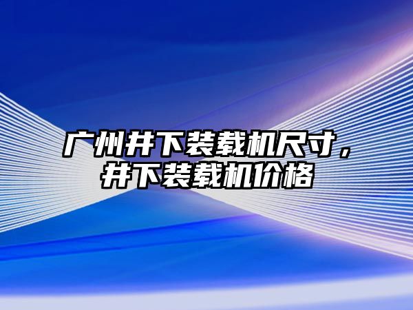 廣州井下裝載機(jī)尺寸，井下裝載機(jī)價(jià)格