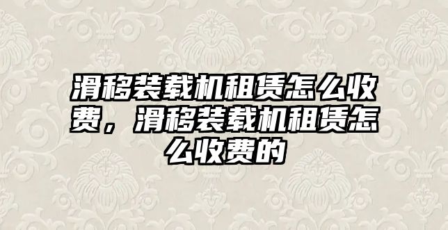 滑移裝載機租賃怎么收費，滑移裝載機租賃怎么收費的