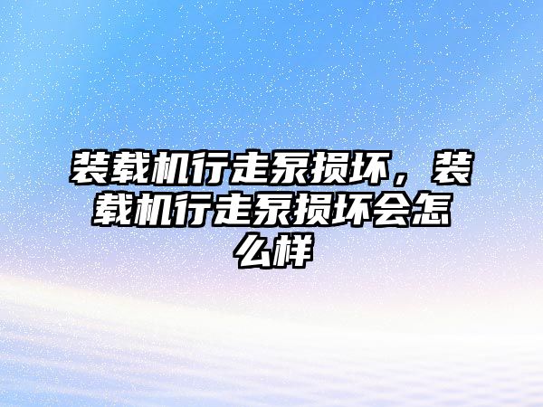 裝載機行走泵損壞，裝載機行走泵損壞會怎么樣