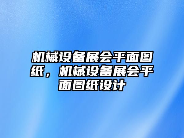 機械設(shè)備展會平面圖紙，機械設(shè)備展會平面圖紙設(shè)計