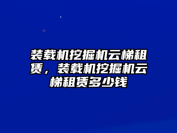 裝載機(jī)挖掘機(jī)云梯租賃，裝載機(jī)挖掘機(jī)云梯租賃多少錢(qián)