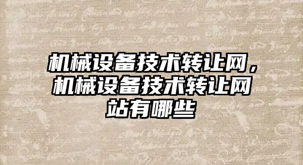 機械設備技術轉讓網，機械設備技術轉讓網站有哪些