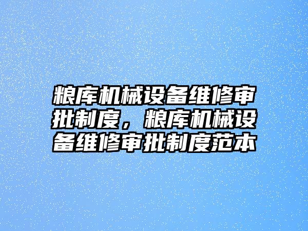 糧庫機械設備維修審批制度，糧庫機械設備維修審批制度范本