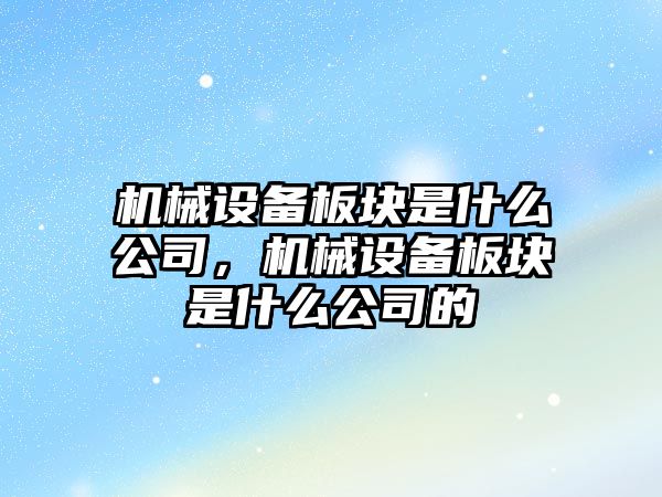 機械設(shè)備板塊是什么公司，機械設(shè)備板塊是什么公司的