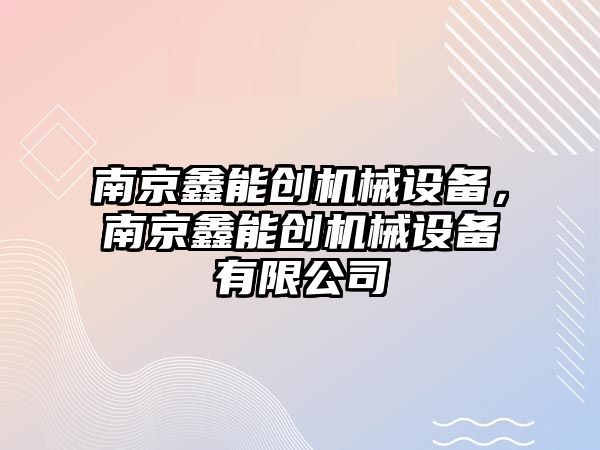 南京鑫能創機械設備，南京鑫能創機械設備有限公司