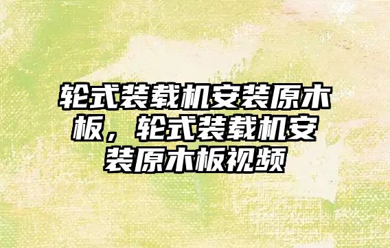 輪式裝載機安裝原木板，輪式裝載機安裝原木板視頻